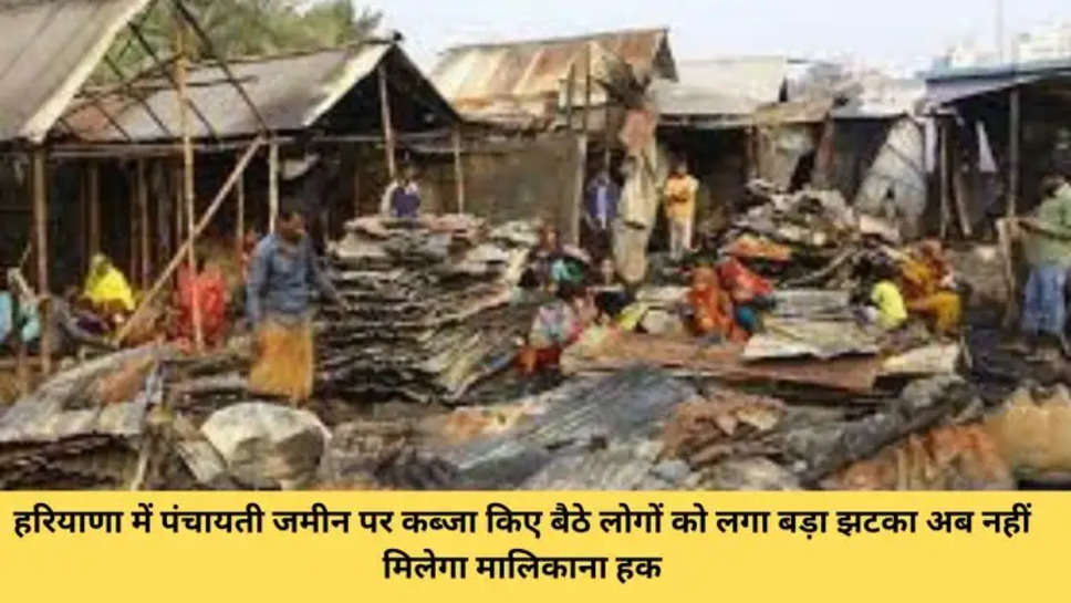 हरियाणा में पंचायती जमीन पर कब्जा किए बैठे लोगों को लगा बड़ा झटका अब नहीं मिलेगा मालिकाना हक