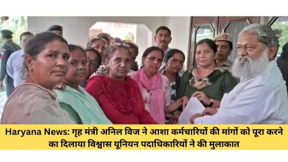 Haryana News: गृह मंत्री अनिल विज ने आशा कर्मचारियों की मांगों को पूरा करने का दिलाया विश्वास यूनियन पदाधिकारियों ने की मुलाकात