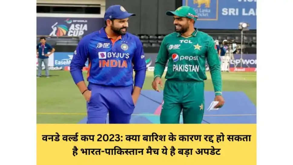 वनडे वर्ल्ड कप 2023: क्या बारिश के कारण रद्द हो सकता है भारत-पाकिस्तान मैच ये है बड़ा अपडेट