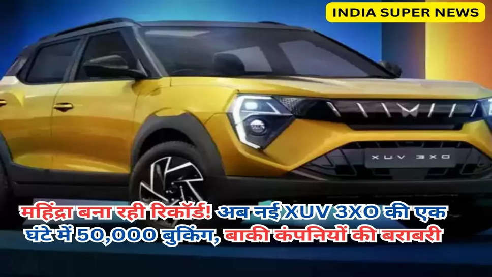 महिंद्रा बना रही रिकॉर्ड! अब नई XUV 3XO की एक घंटे में 50,000 बुकिंग, बाकी कंपनियों की बराबरी