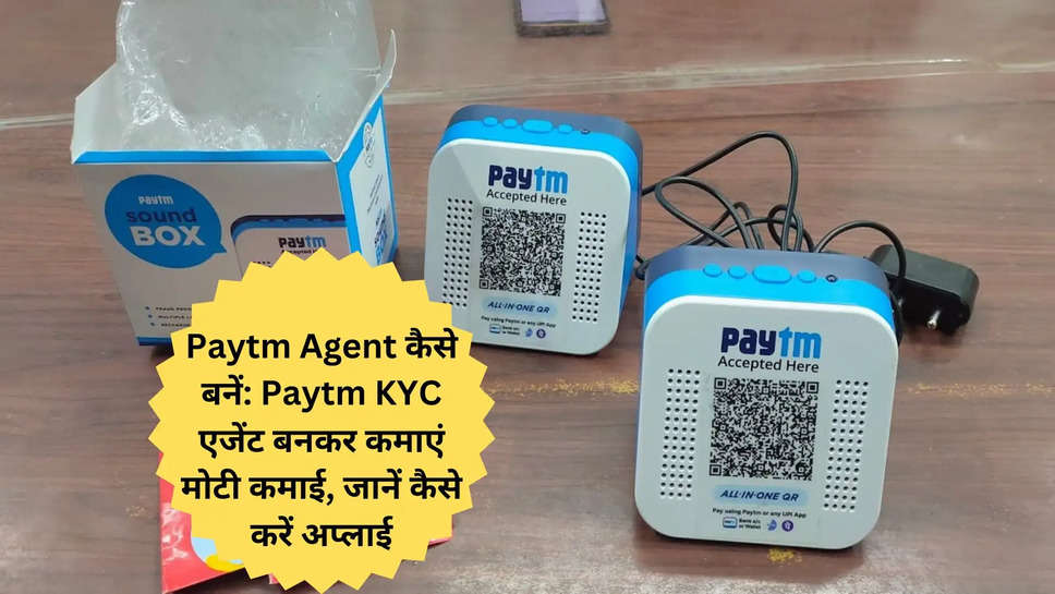 Paytm Agent कैसे बनें: Paytm KYC एजेंट बनकर कमाएं मोटी कमाई, जानें कैसे करें अप्लाई