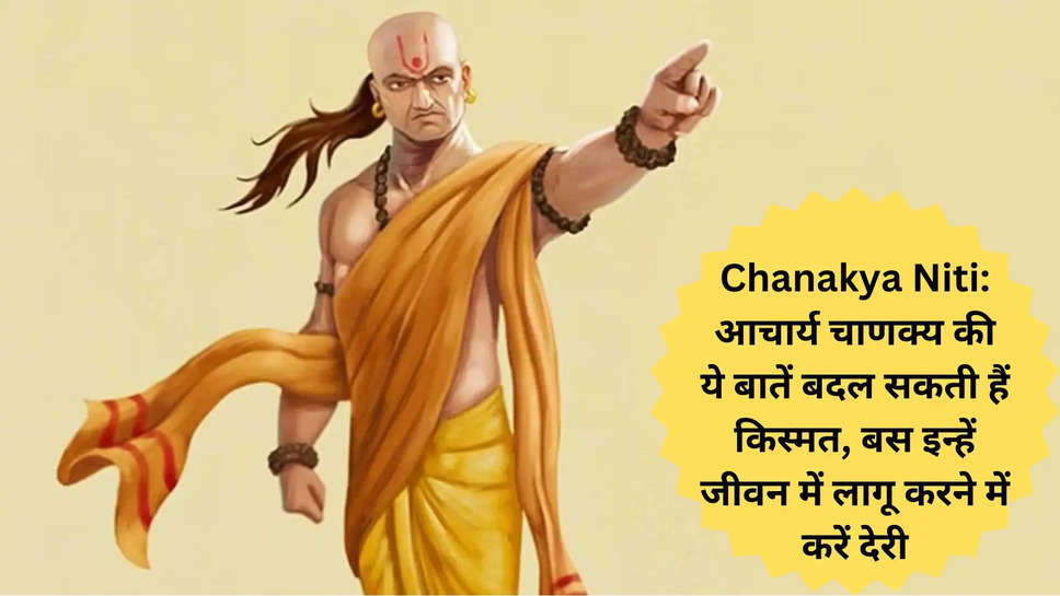 Chanakya Niti: आचार्य चाणक्‍य की ये बातें बदल सकती हैं किस्मत, बस इन्हें जीवन में लागू करने में करें देरी