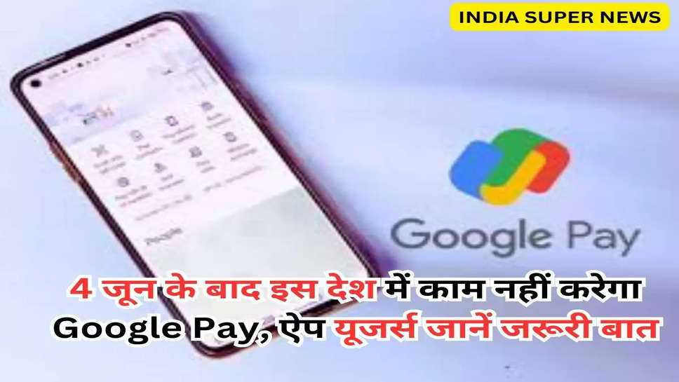 4 जून के बाद इस देश में काम नहीं करेगा Google Pay, ऐप यूजर्स जानें जरूरी बात