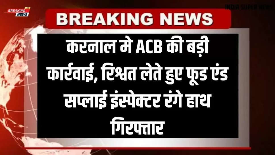 Haryana News Today: करनाल मे  ACB की बड़ी कार्रवाई, रिश्वत लेते हुए फूड एंड सप्लाई इंस्पेक्टर रंगे हाथ गिरफ्तार