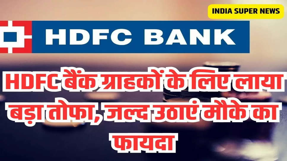 HDFC बैंक ग्राहकों के लिए लाया बड़ा तोफा, जल्द उठाएं मौके का फायदा