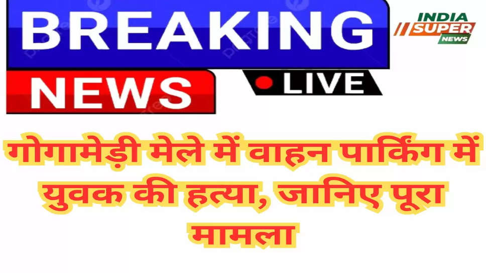 Breaking News: गोगामेड़ी मेले में वाहन पार्किंग में युवक की हत्या, जानिए पूरा मामला