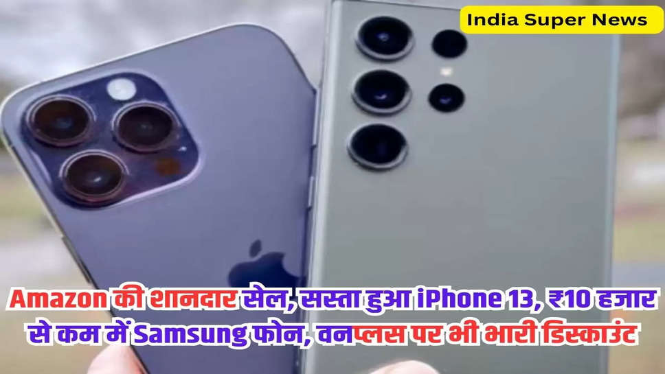 Amazon की शानदार सेल, सस्ता हुआ iPhone 13, ₹10 हजार से कम में Samsung फोन, वनप्लस पर भी भारी डिस्काउंट