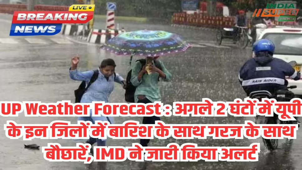 UP Weather Forecast : अगले 2 घंटों में यूपी के इन जिलों में बारिश के साथ गरज के साथ बौछारें, IMD ने जारी किया अलर्ट