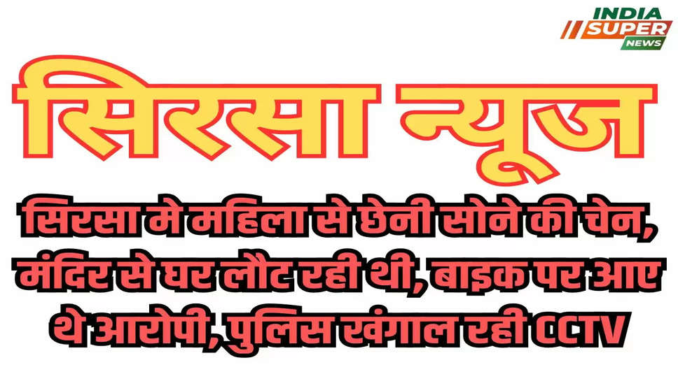 सिरसा मे महिला से छेनी सोने की चेन, मंदिर से घर लौट रही थी, बाइक पर आए थे आरोपी, पुलिस खंगाल रही CCTV