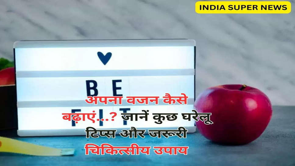 अपना वजन कैसे बढ़ाएं...? जानें कुछ घरेलू टिप्स और जरूरी चिकित्सीय उपाय