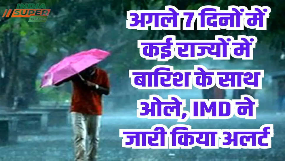 अगले 7 दिनों में कई राज्यों में बारिश के साथ ओले, IMD ने जारी किया अलर्ट
