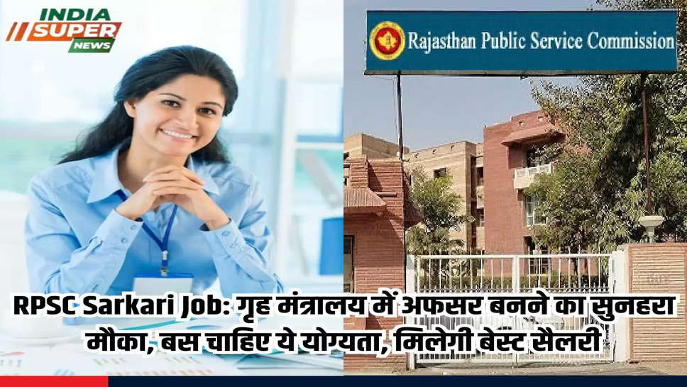 RPSC Sarkari Job: गृह मंत्रालय में अफसर बनने का सुनहरा मौका, बस चाहिए ये योग्यता, मिलेगी बेस्ट सैलरी