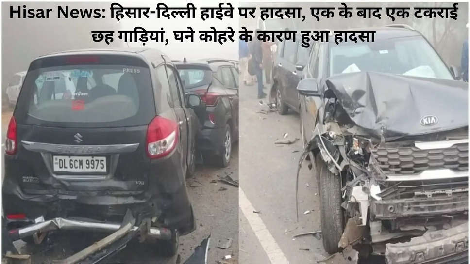 Hisar News: हिसार-दिल्ली हाईवे पर हादसा, एक के बाद एक टकराई छह गाड़ियां, घने कोहरे के कारण हुआ हादसा