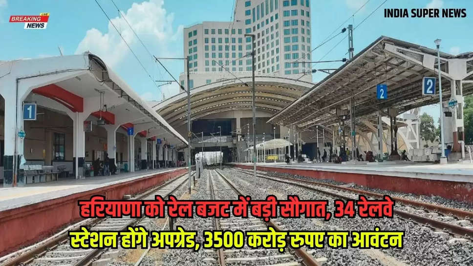 हरियाणा को रेल बजट में बड़ी सौगात, 34 रेलवे स्टेशन होंगे अपग्रेड, 3500 करोड़ रुपए का आवंटन