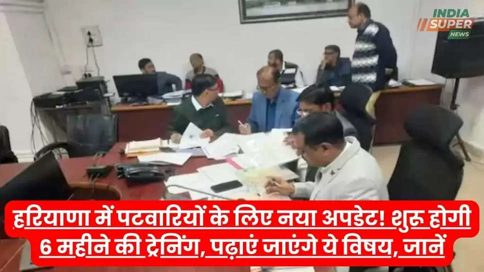  हरियाणा में पटवारियों के लिए नया अपडेट! शुरू होगी 6 महीने की ट्रेनिंग, पढ़ाएं जाएंगे ये विषय, जानें