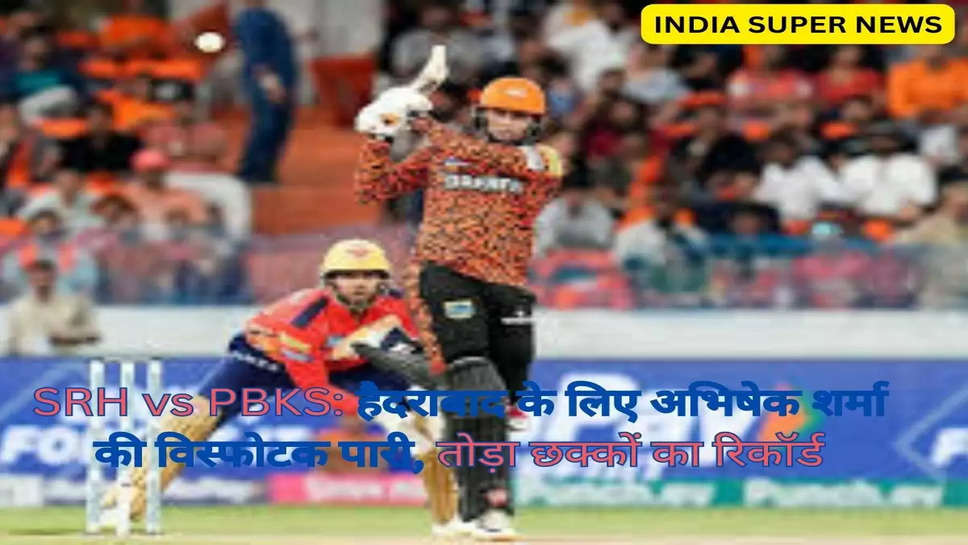 SRH vs PBKS: हैदराबाद के लिए अभिषेक शर्मा की विस्फोटक पारी, तोड़ा छक्कों का रिकॉर्ड