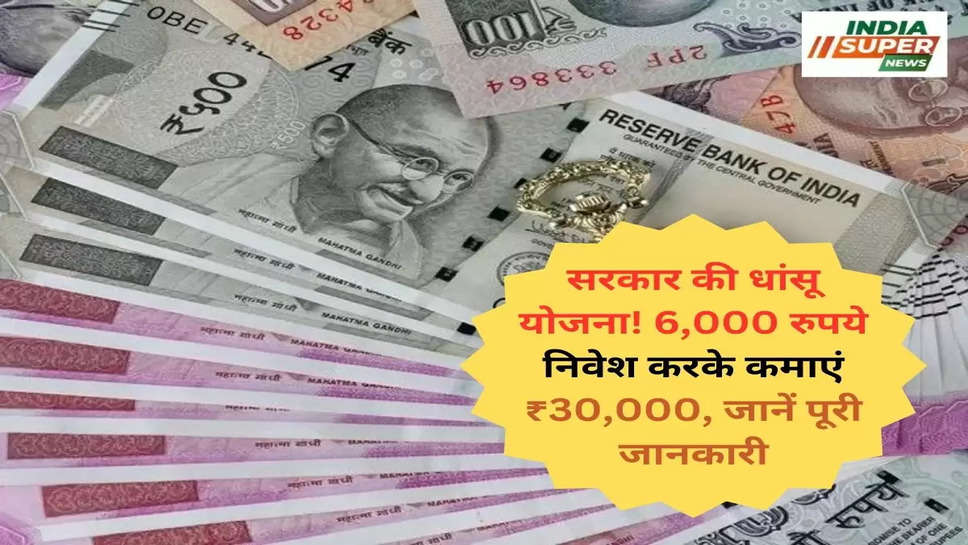 सरकार की धांसू  योजना! 6,000 रुपये निवेश करके कमाएं ₹30,000, जानें पूरी जानकारी