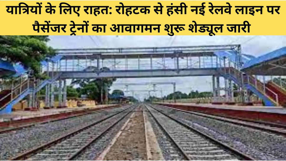 यात्रियों के लिए राहत: रोहटक से हंसी नई रेलवे लाइन पर पैसेंजर ट्रेनों का आवागमन शुरू शेड्यूल जारी 