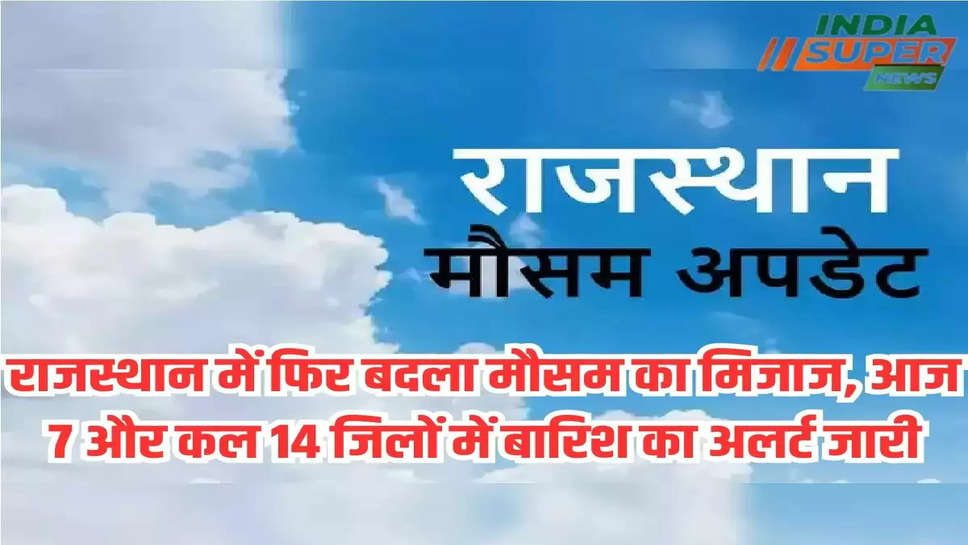 राजस्थान में फिर बदला मौसम का मिजाज, आज 7 और कल 14 जिलों में बारिश का अलर्ट जारी