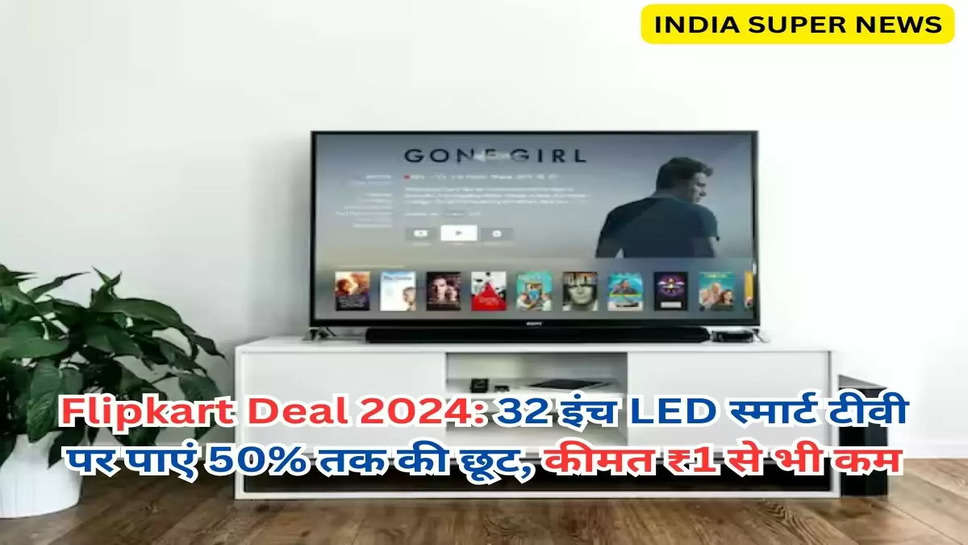 Flipkart Deal 2024: 32 इंच LED स्मार्ट टीवी पर पाएं 50% तक की छूट, कीमत ₹1 से भी कम