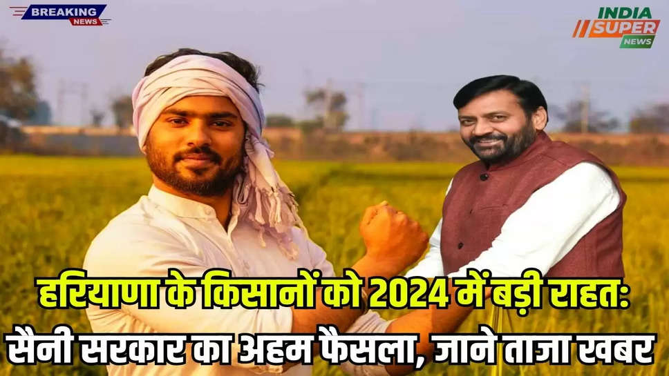 Haryana Khabar: हरियाणा के किसानों को 2024 में बड़ी राहत: सैनी सरकार का अहम फैसला, जाने ताजा खबर