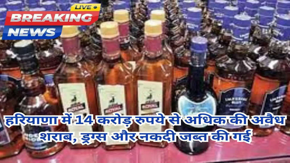 हरियाणा में 14 करोड़ रुपये से अधिक की अवैध शराब, ड्रग्स और नकदी जब्त की गई