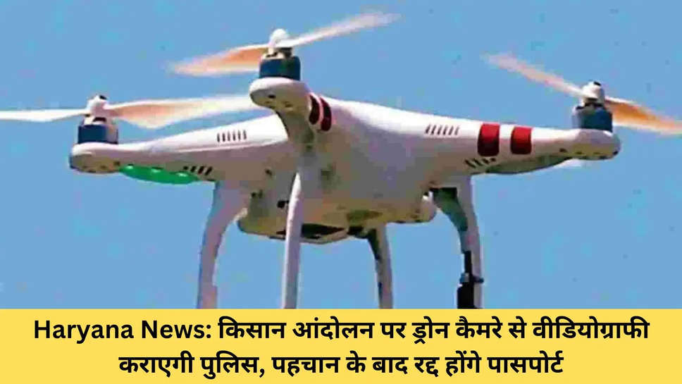 Haryana News: किसान आंदोलन पर ड्रोन कैमरे से वीडियोग्राफी कराएगी पुलिस, पहचान के बाद रद्द होंगे पासपोर्ट