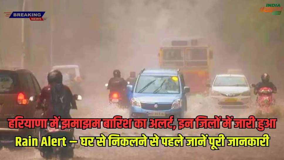 हरियाणा में झमाझम बारिश का अलर्ट, इन जिलों में जारी हुआ Rain Alert – घर से निकलने से पहले जानें पूरी जानकारी