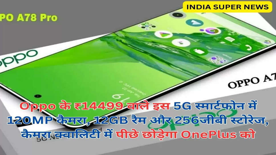 Oppo के ₹14499 वाले इस 5G स्मार्टफोन में 120MP कैमरा, 12GB रैम और 256जीबी स्टोरेज, कैमरा क्वालिटी में पीछे छोड़ेगा OnePlus को