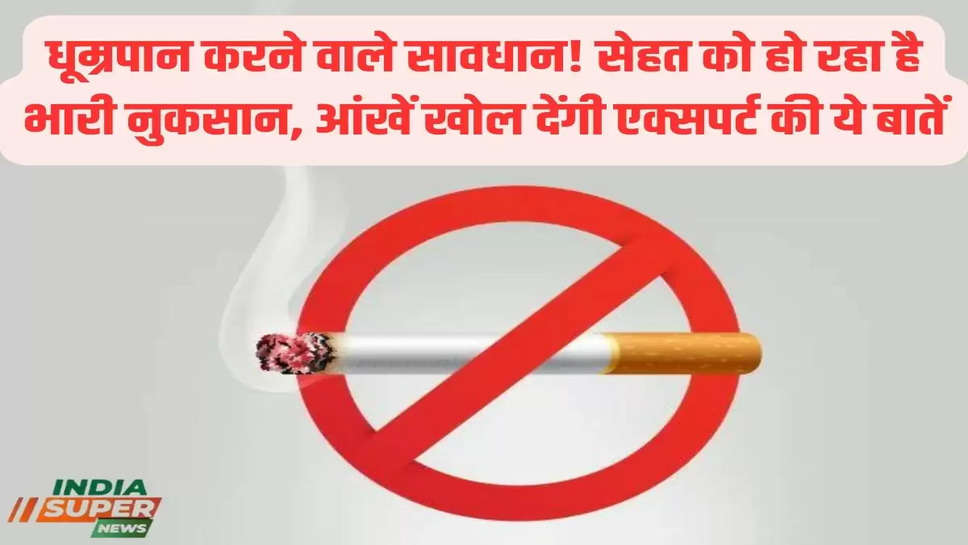 धूम्रपान करने वाले सावधान! सेहत को हो रहा है भारी नुकसान, आंखें खोल देंगी एक्सपर्ट की ये बातें