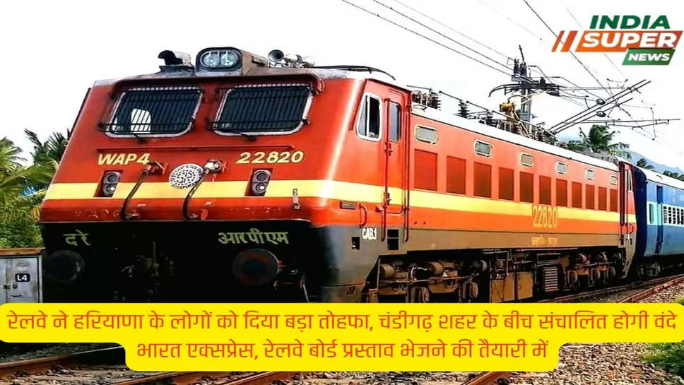 रेलवे ने हरियाणा के लोगों को दिया बड़ा तोहफा, चंडीगढ़ शहर के बीच संचालित होगी वंदे भारत एक्सप्रेस, रेलवे बोर्ड प्रस्ताव भेजने की तैयारी में