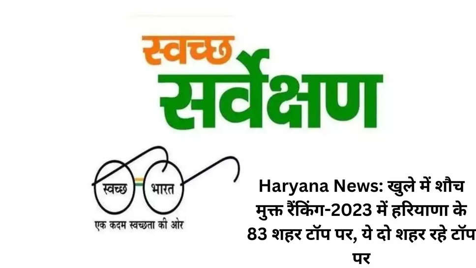 Haryana News: खुले में शौच मुक्त रैंकिंग-2023 में हरियाणा के 83 शहर टॉप पर, ये दो शहर रहे टॉप पर