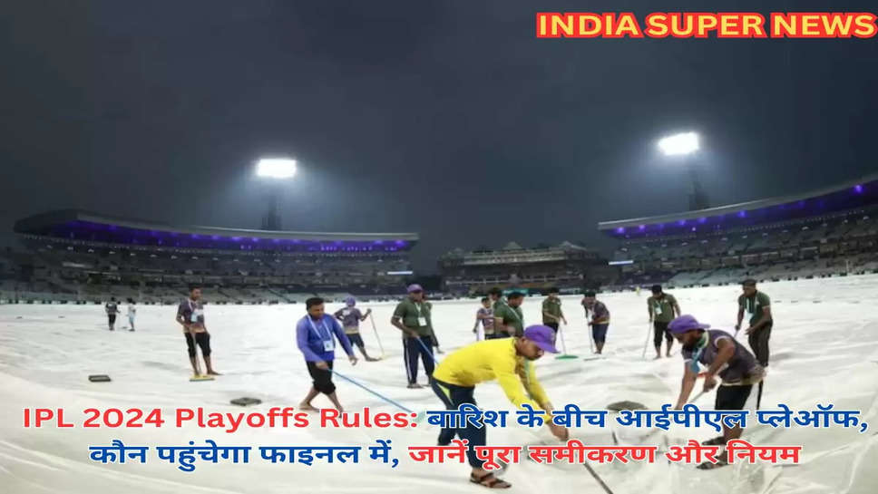 IPL 2024 Playoffs Rules: बारिश के बीच आईपीएल प्लेऑफ, कौन पहुंचेगा फाइनल में, जानें पूरा समीकरण और नियम