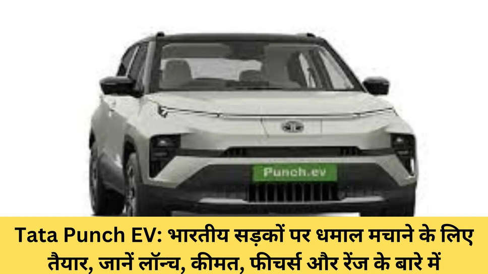Tata Punch EV: भारतीय सड़कों पर धमाल मचाने के लिए तैयार, जानें लॉन्च, कीमत, फीचर्स और रेंज के बारे में