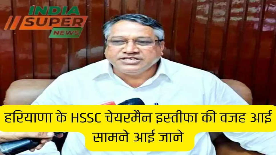 हरियाणा के HSSC चेयरमैन इस्तीफा की वजह आई सामने  आई जाने 